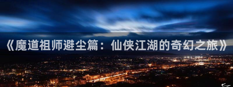 耽漫网下载：《魔道祖师避尘篇：仙侠江湖的奇幻之旅》