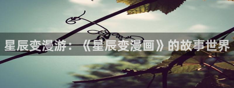 耽漫网官网：星辰变漫游：《星辰变漫画》的故事世界